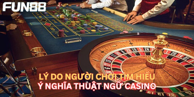 Lý do nên tìm hiểu thuật ngữ casino